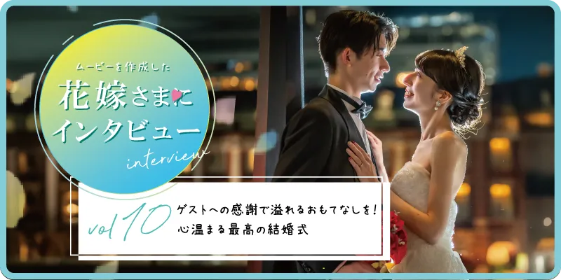 【花嫁さまにインタビューvol10】ゲストへの感謝で溢れるおもてなしを！心温まる最高の結婚式