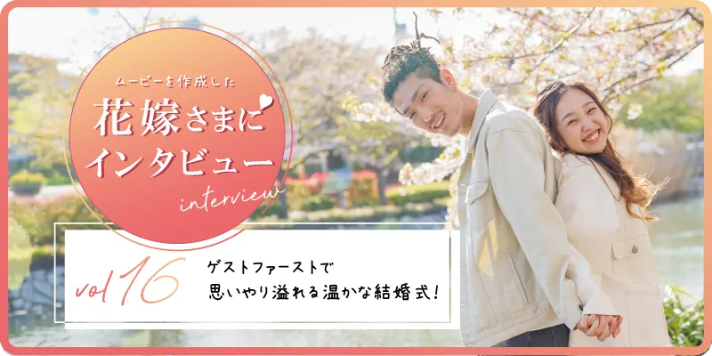 【花嫁さまにインタビューvol16】ゲストファーストで思いやり溢れる温かな結婚式!