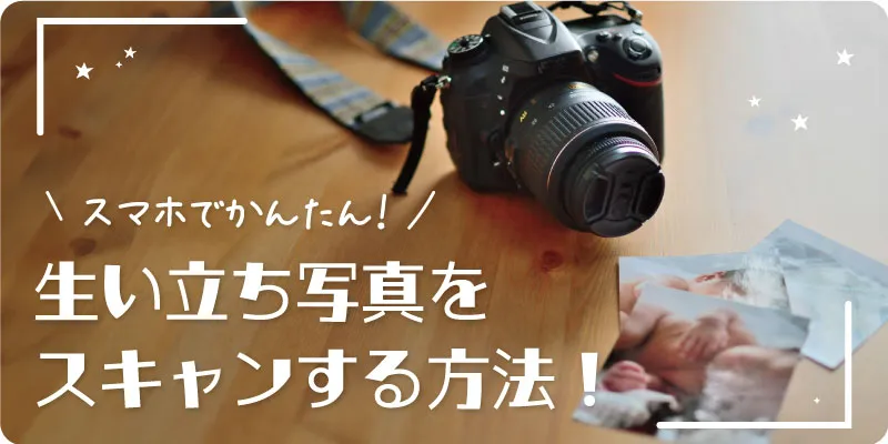 スマホでかんたん！生い立ちムービーで使う写真をスキャンする方法をご紹介します！